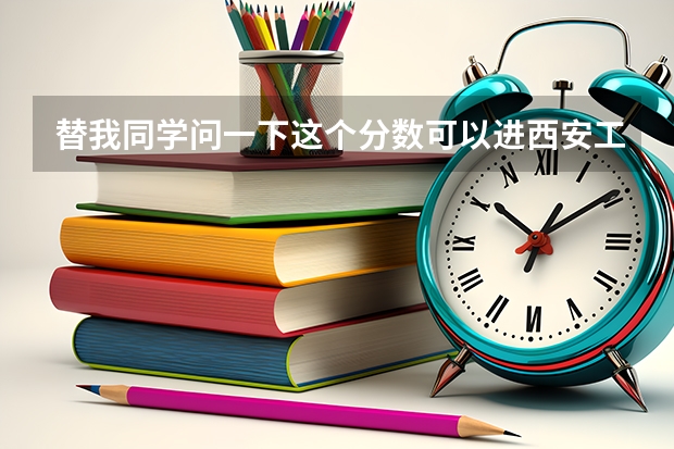 替我同学问一下这个分数可以进西安工业大学2本吗