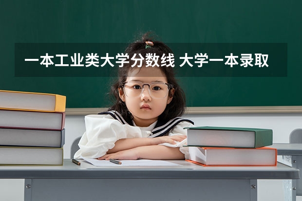 一本工业类大学分数线 大学一本录取分数线