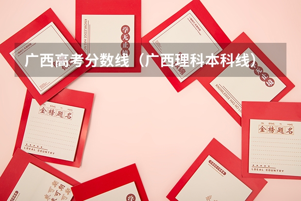 广西高考分数线（广西理科本科线）