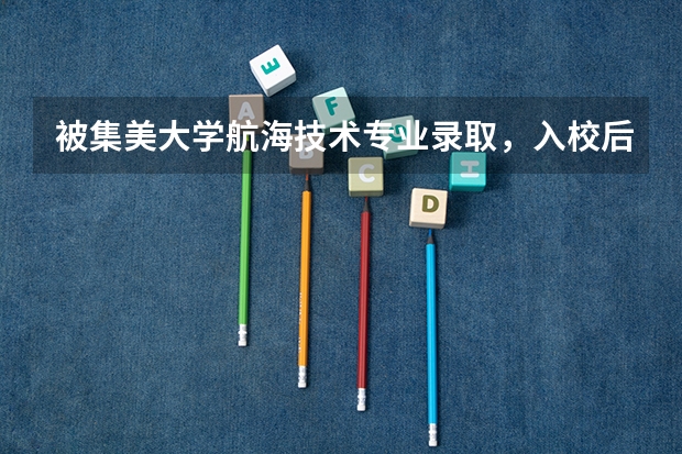 被集美大学航海技术专业录取,入校后还要重新体检吗?还是以高考体检为准?