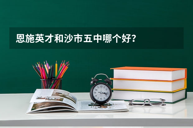 恩施英才和沙市五中哪个好？
