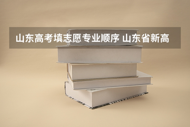 山东高考填志愿专业顺序 山东省新高考志愿填报规则