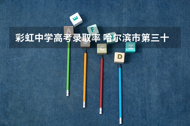 彩虹中学高考录取率 哈尔滨市第三十二中学的学校特色