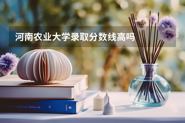 河南农业大学录取分数线高吗