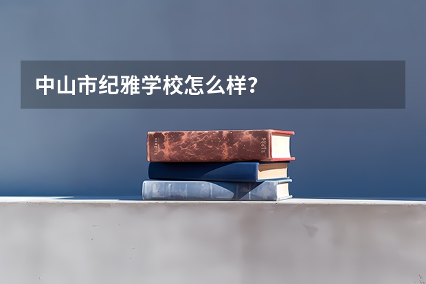 中山市纪雅学校怎么样？