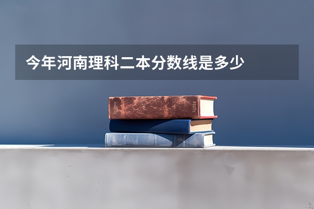 今年河南理科二本分数线是多少