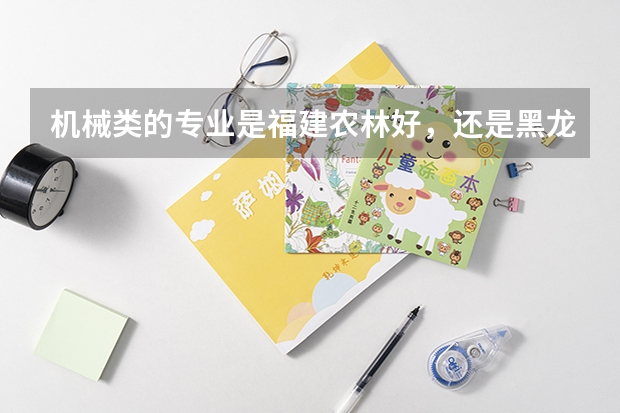 机械类的专业是福建农林好,还是黑龙江大学好呢??