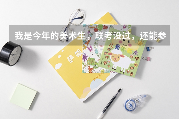 我是今年的美术生,联考没过,还能参加校考吗