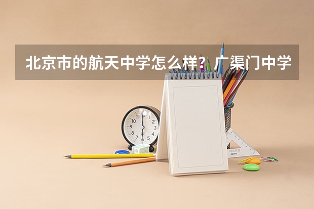 北京市的航天中学怎么样?广渠门中学呢?文汇中学呢?166中学呢?这四个学校哪个更好?