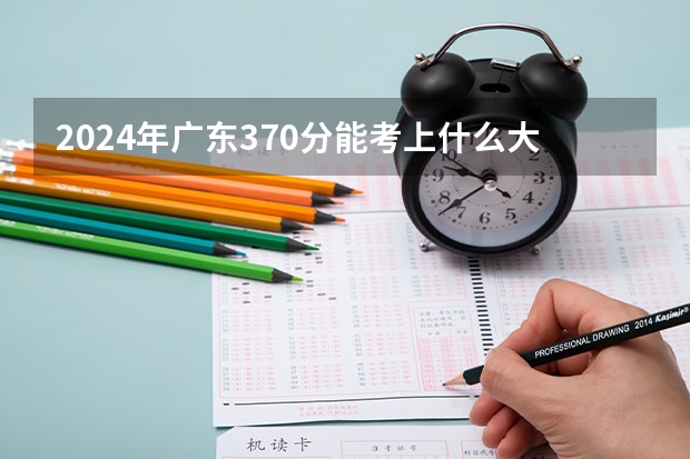 2024年广东370分能考上什么大学？
