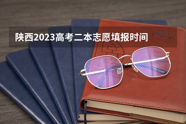 陕西2023高考二本志愿填报时间 陕西二本填几个志愿
