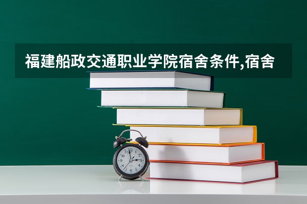 福建船政交通职业学院宿舍条件,宿舍几人间环境好不好(图片)（大连海事大学新生宿舍条件几人间(分配查询)）