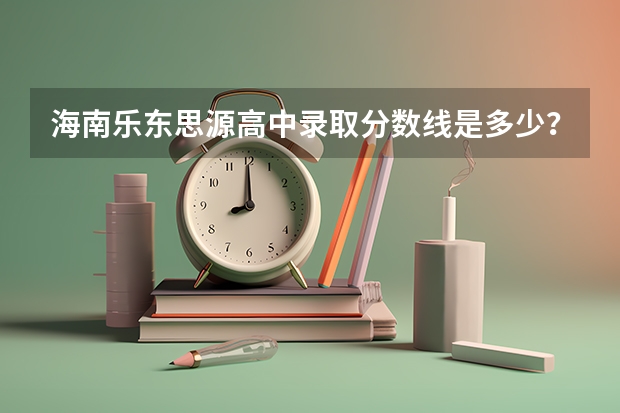 海南乐东思源高中录取分数线是多少？