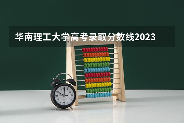 华南理工大学高考录取分数线2023 华南理工考研分数线
