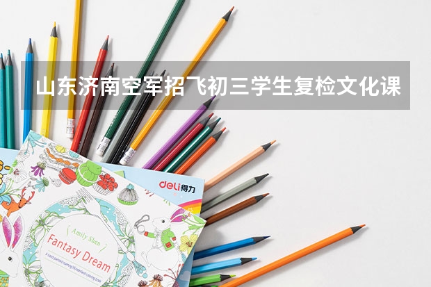 山东济南空军招飞初三学生复检文化课成绩标准(山东省实验中学航空实验班招生简章)