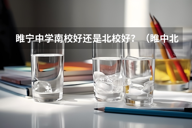 睢宁中学南校好还是北校好?(睢中北校的宿舍环境咋样啊)