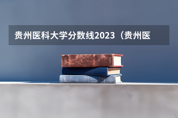贵州医科大学分数线2023（贵州医科大学5十3分数线）