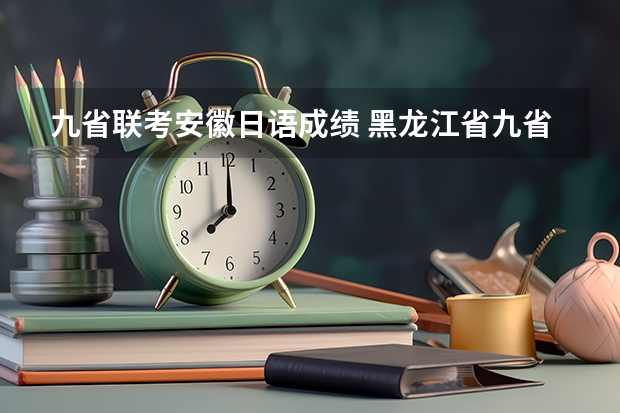 九省联考安徽日语成绩 黑龙江省九省联考分数线