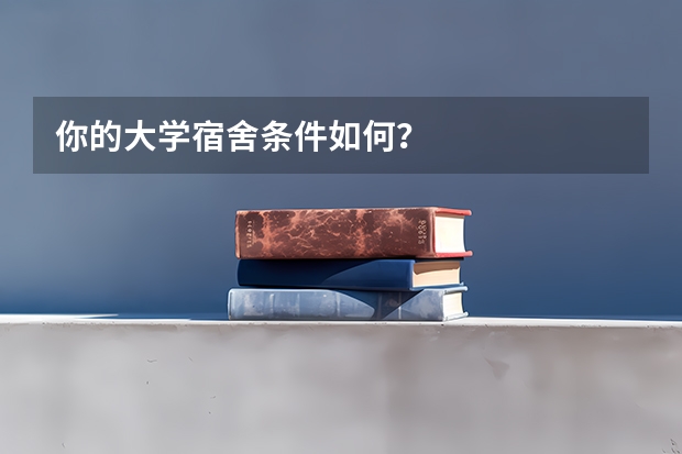 你的大学宿舍条件如何?
