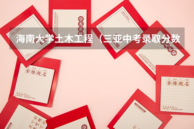 海南大学土木工程(三亚中考录取分数线)