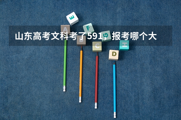 山东高考文科考了591，报考哪个大学比较好啊。。（最好是省内的）