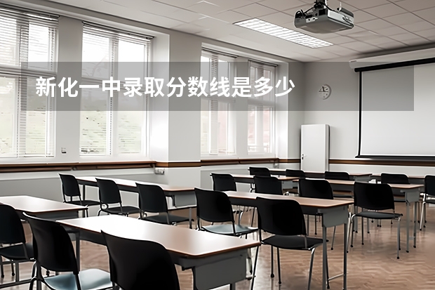新化一中录取分数线是多少