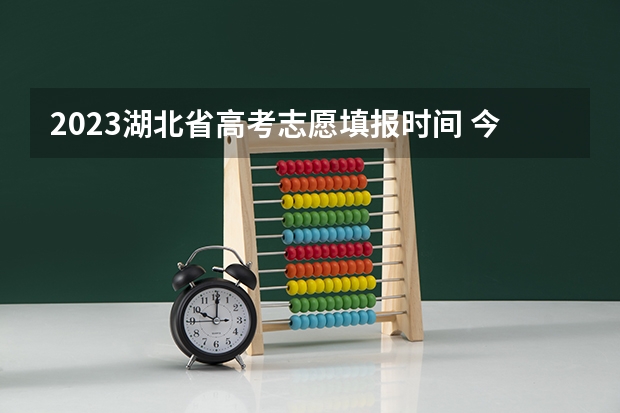 2023湖北省高考志愿填报时间 今年全国各省的高考志愿填报时间是几号？