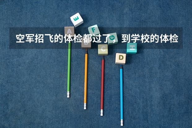 空军招飞的体检都过了,到学校的体检严么?有被刷下来的人么? 空军招飞体检新标准