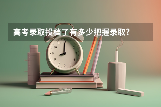 高考录取投档了有多少把握录取?