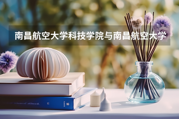南昌航空大学科技学院与南昌航空大学有关系吗？