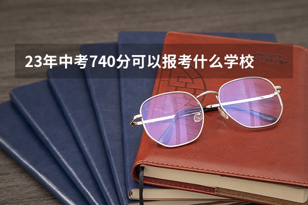 23年中考740分可以报考什么学校海口
