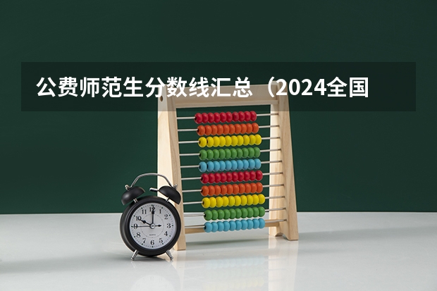 公费师范生分数线汇总(2024全国小学教育专业大学排名及分数线)