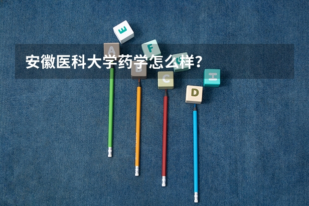 安徽医科大学药学怎么样?