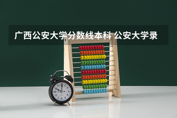 广西公安大学分数线本科 公安大学录取分数线本科