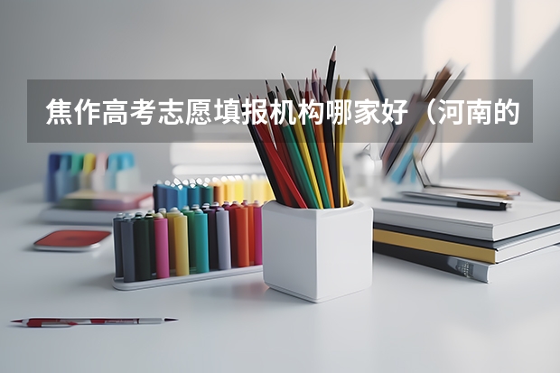 焦作高考志愿填报机构哪家好(河南的高考录取时间安排)