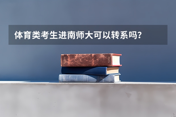 体育类考生进南师大可以转系吗?