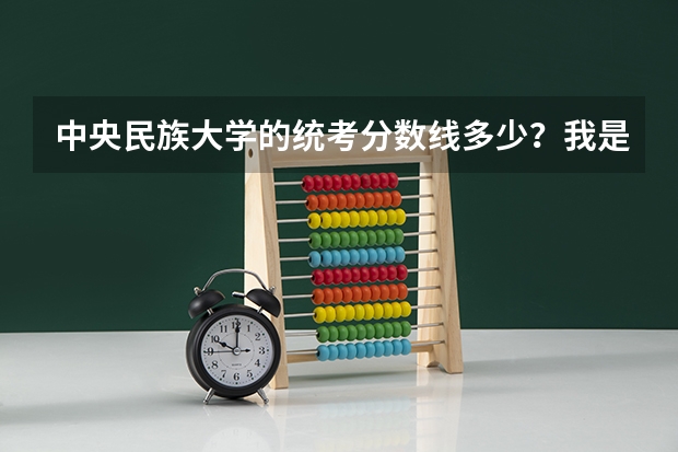 中央民族大学的统考分数线多少？我是蒙古族学生。各位帮个忙！