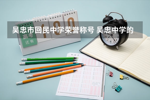 吴忠市回民中学荣誉称号 吴忠中学的学校成绩