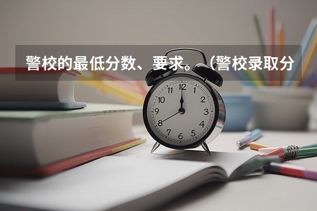 警校的最低分数、要求。(警校录取分数线)