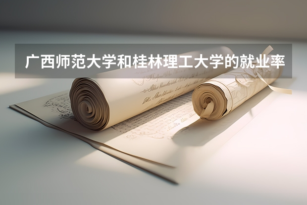 广西师范大学和桂林理工大学的就业率如何?