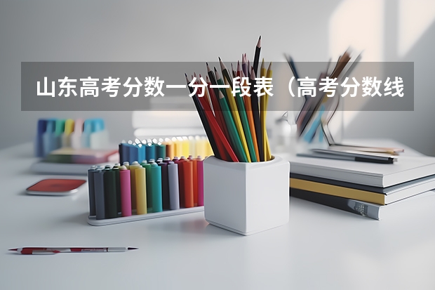山东高考分数一分一段表（高考分数线一分一段表）
