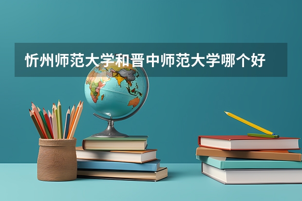 忻州师范大学和晋中师范大学哪个好