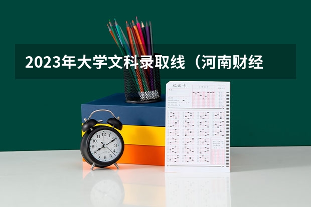2023年大学文科录取线（河南财经政法大学分数线）