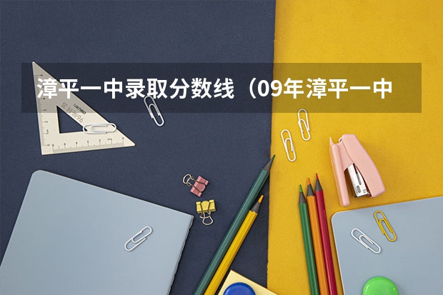 漳平一中录取分数线（09年漳平一中录取标准）