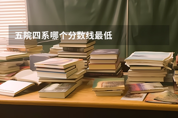 五院四系哪个分数线最低
