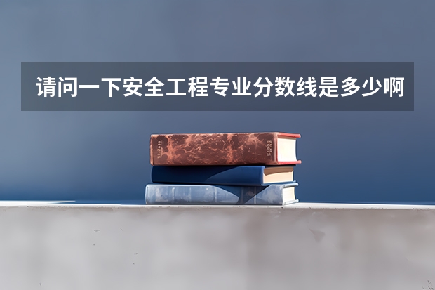 请问一下安全工程专业分数线是多少啊