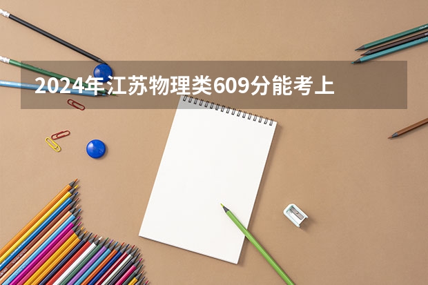 2024年江苏物理类609分能考上什么大学？