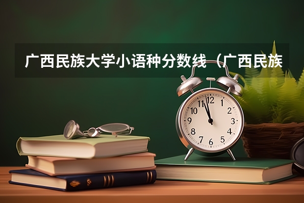 广西民族大学小语种分数线（广西民族学院录取分数线）