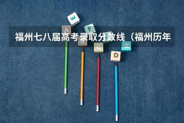 福州七八届高考录取分数线（福州历年各中学高考升学率）