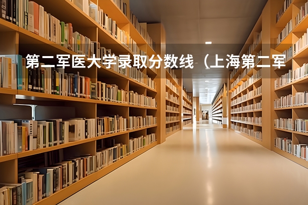 第二军医大学录取分数线(上海第二军医大学录取分数线辽宁招生)